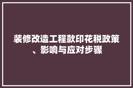 装修改造工程款印花税政策、影响与应对步骤