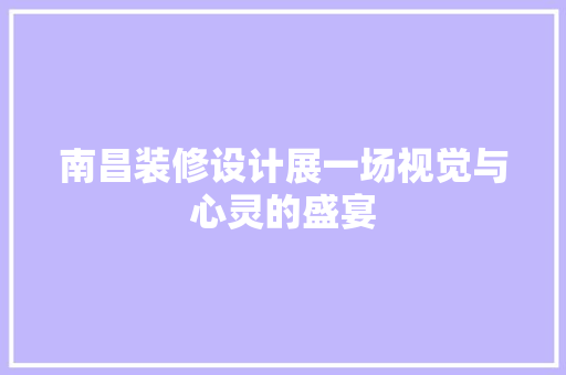 南昌装修设计展一场视觉与心灵的盛宴