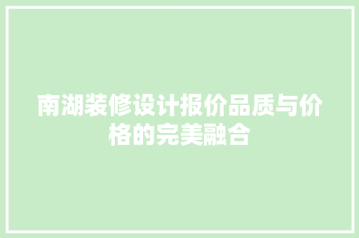 南湖装修设计报价品质与价格的完美融合