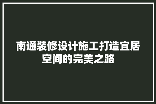 南通装修设计施工打造宜居空间的完美之路