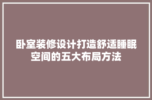 卧室装修设计打造舒适睡眠空间的五大布局方法