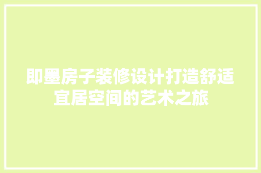 即墨房子装修设计打造舒适宜居空间的艺术之旅