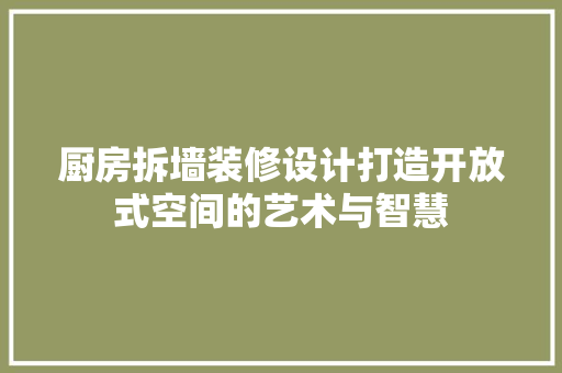 厨房拆墙装修设计打造开放式空间的艺术与智慧