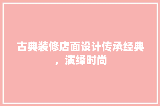 古典装修店面设计传承经典，演绎时尚