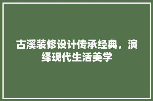 古溪装修设计传承经典，演绎现代生活美学