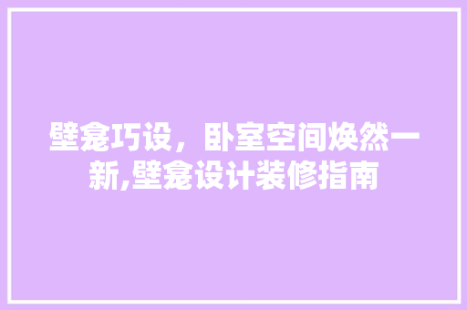 壁龛巧设，卧室空间焕然一新,壁龛设计装修指南