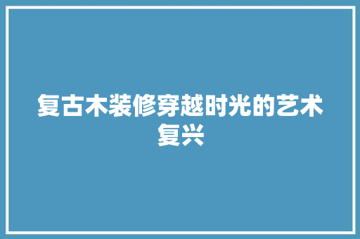 复古木装修穿越时光的艺术复兴