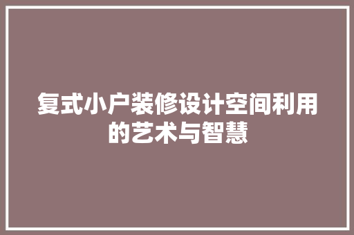 复式小户装修设计空间利用的艺术与智慧