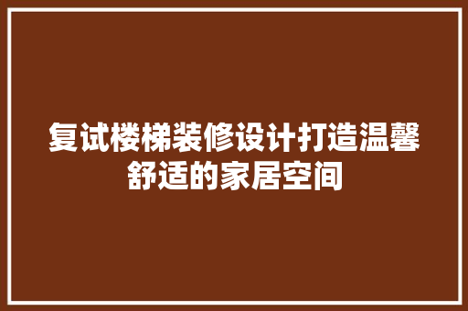 复试楼梯装修设计打造温馨舒适的家居空间