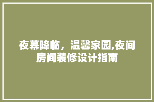 夜幕降临，温馨家园,夜间房间装修设计指南