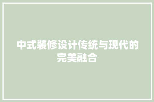 中式装修设计传统与现代的完美融合