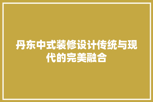 丹东中式装修设计传统与现代的完美融合