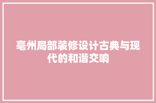 亳州局部装修设计古典与现代的和谐交响