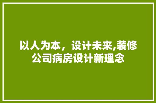 以人为本，设计未来,装修公司病房设计新理念