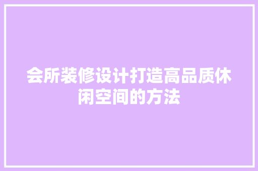 会所装修设计打造高品质休闲空间的方法