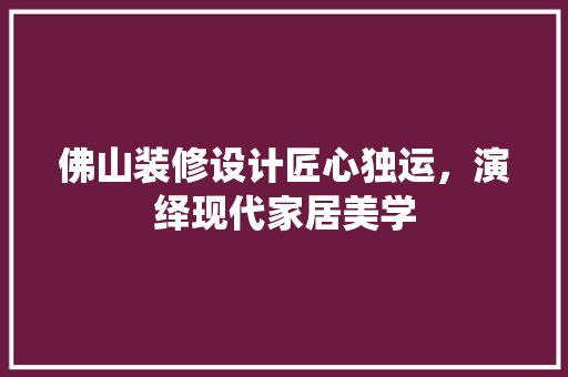 佛山装修设计匠心独运，演绎现代家居美学