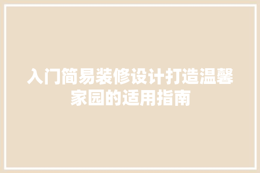 入门简易装修设计打造温馨家园的适用指南