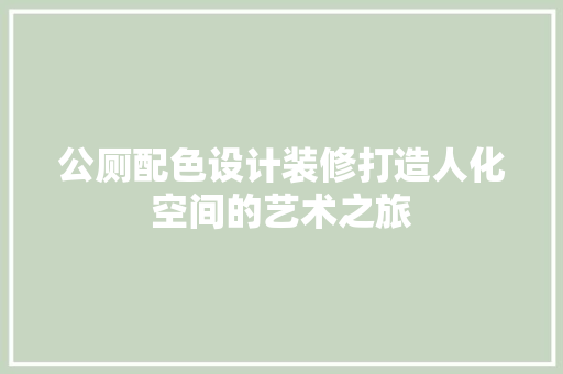 公厕配色设计装修打造人化空间的艺术之旅