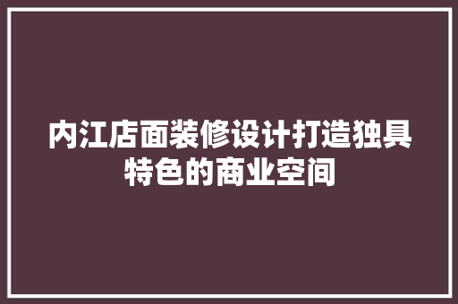 内江店面装修设计打造独具特色的商业空间