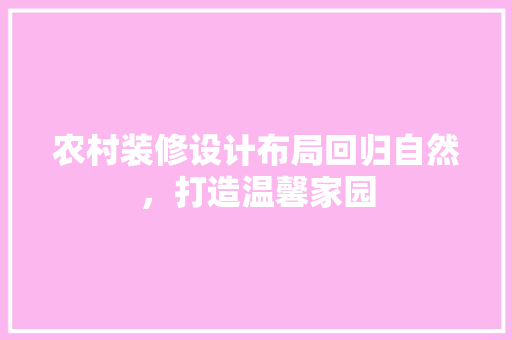 农村装修设计布局回归自然，打造温馨家园
