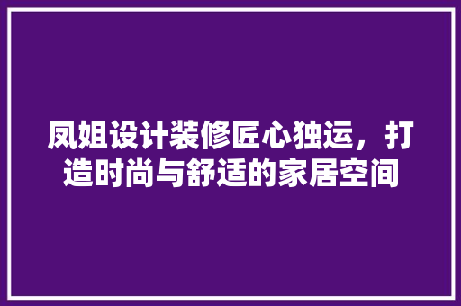 凤姐设计装修匠心独运，打造时尚与舒适的家居空间