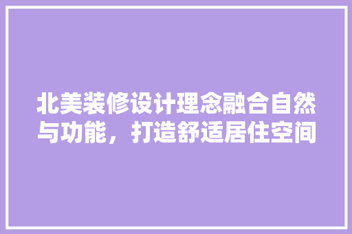 北美装修设计理念融合自然与功能，打造舒适居住空间