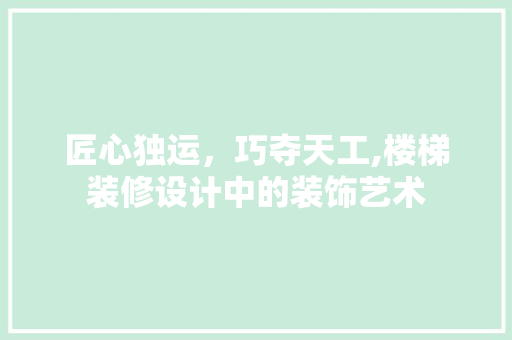 匠心独运，巧夺天工,楼梯装修设计中的装饰艺术