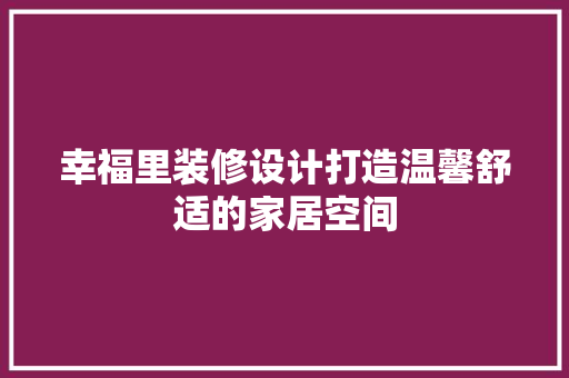 幸福里装修设计打造温馨舒适的家居空间