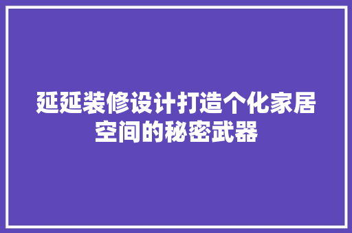 延延装修设计打造个化家居空间的秘密武器