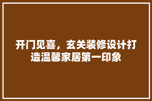 开门见喜，玄关装修设计打造温馨家居第一印象