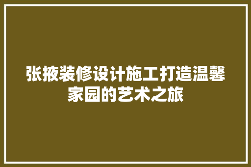 张掖装修设计施工打造温馨家园的艺术之旅