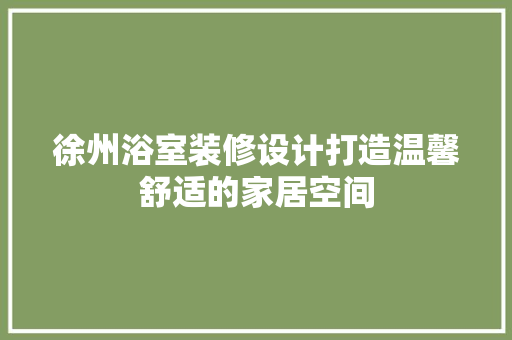 徐州浴室装修设计打造温馨舒适的家居空间