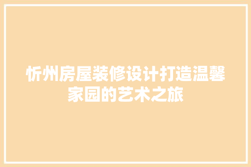 忻州房屋装修设计打造温馨家园的艺术之旅