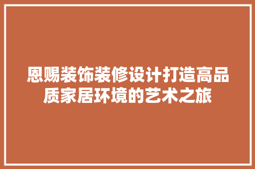 恩赐装饰装修设计打造高品质家居环境的艺术之旅