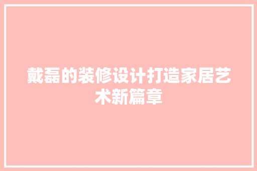 戴磊的装修设计打造家居艺术新篇章