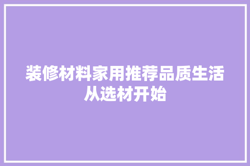 装修材料家用推荐品质生活从选材开始
