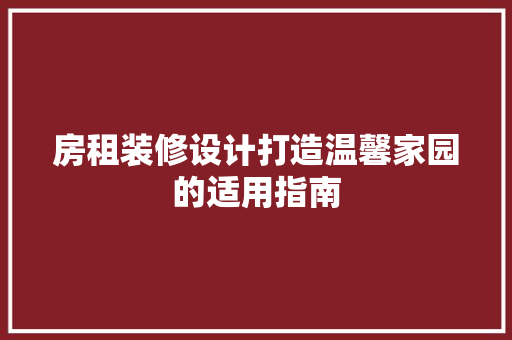 房租装修设计打造温馨家园的适用指南