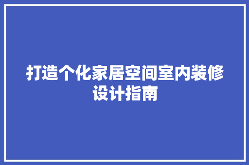 打造个化家居空间室内装修设计指南