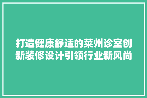 打造健康舒适的莱州诊室创新装修设计引领行业新风尚