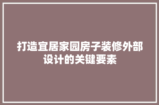 打造宜居家园房子装修外部设计的关键要素