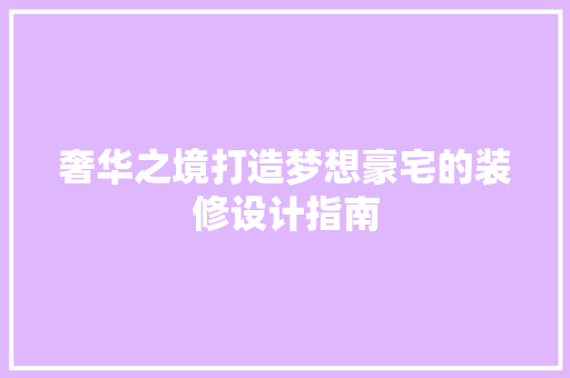 奢华之境打造梦想豪宅的装修设计指南