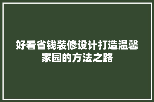 好看省钱装修设计打造温馨家园的方法之路