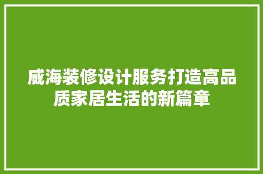 威海装修设计服务打造高品质家居生活的新篇章