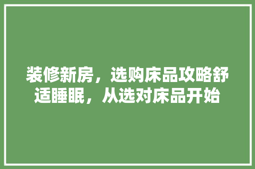 装修新房，选购床品攻略舒适睡眠，从选对床品开始