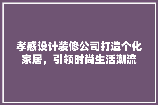 孝感设计装修公司打造个化家居，引领时尚生活潮流