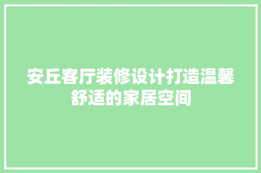 安丘客厅装修设计打造温馨舒适的家居空间