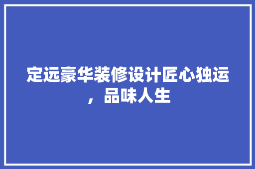 定远豪华装修设计匠心独运，品味人生