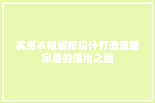 实惠衣柜装修设计打造温馨家居的适用之路