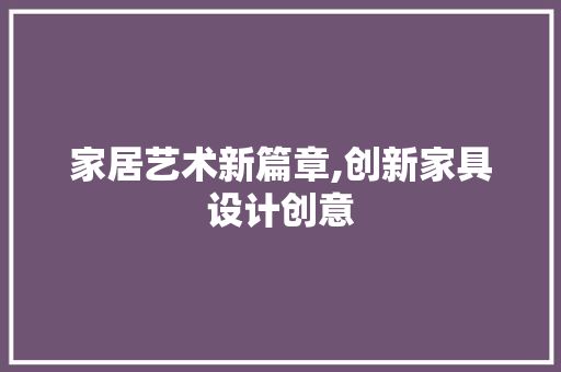 家居艺术新篇章,创新家具设计创意