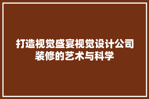 打造视觉盛宴视觉设计公司装修的艺术与科学